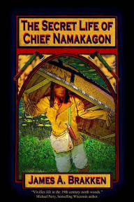 Title: The Secret Life of Chief Namakagon, Author: James A. Brakken