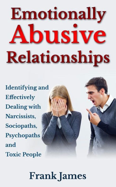Emotionally Abusive Relationships: Identifying and Effectively Dealing with Narcissists, Sociopaths, Psychopaths Toxic People