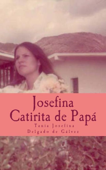 Josefina la Catirita de Papá: Josefina desea, compartir este libro con Ustedes, su caminar y sus sueños a través de palabras sencillas, con todo el corazón y dedicación.