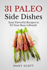 Title: 31 Paleo Side Dishes: Easy Flavorful Recipes to Fit Your Busy Lifestyle, Author: Mary R Scott