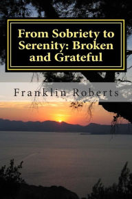 Title: From Sobriety to Serenity: Broken and Grateful, Author: Franklin O. Roberts