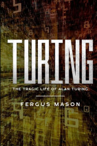 Title: Turing: The Tragic Life of Alan Turing, Author: Fergus Mason