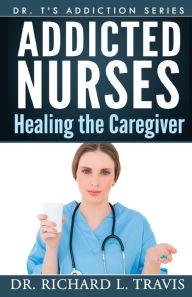 Title: Addicted Nurses: Healing the Caregiver, Author: Richard L Travis