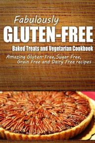 Title: Fabulously Gluten-Free - Baked Treats and Vegetarian Cookbook: Yummy Gluten-Free Ideas for Celiac Disease and Gluten Sensitivity, Author: Fabulously Gluten-Free