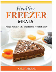 Title: Healthy Freezer Meals: Ready Meals at all Times for the Whole Family, Author: Kelly Meral
