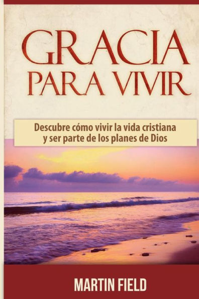 Gracia Para Vivir: Descubre cómo vivir la vida cristiana y ser parte de los planes de Dios