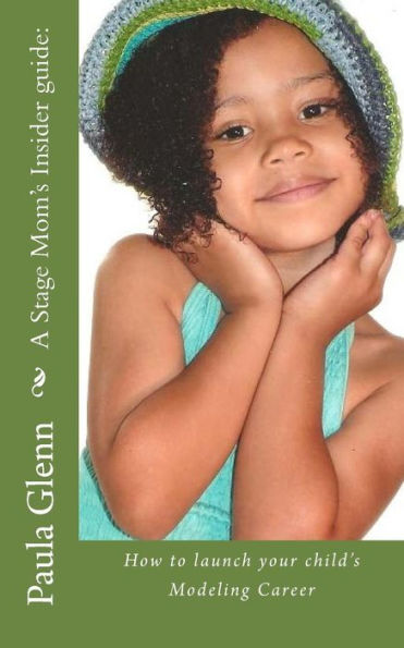 A Stage Mom's Insider guide: : How to launch your child's Modeling Career