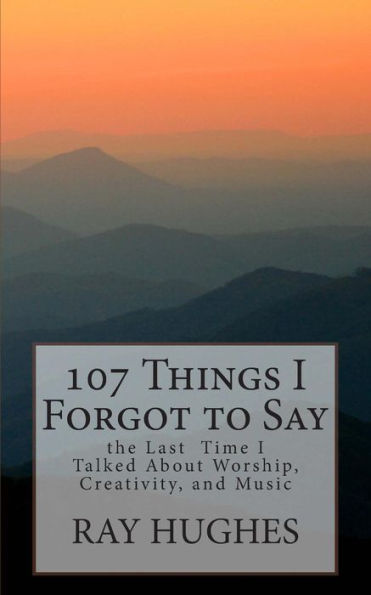 107 Things I Forgot To Say the Last Time I Talked About Worship, Creativity, and Music