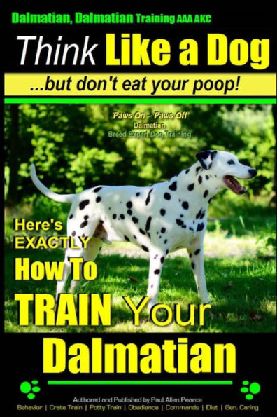 Dalmatian, Dalmatian Training AAA AKC: Think Like a Dog But Don't Eat Your Poop!: Dalmatian Breed Expert Training - Here's EXACTLY How To TRAIN Your Dalmatian