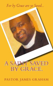 Title: A Saint Saved by Grace., Author: Pastor James Graham