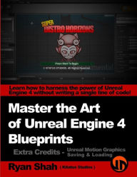 Title: Master the Art of Unreal Engine 4 - Blueprints - Extra Credits (Saving & Loading + Unreal Motion Graphics!): Multiple Mini-Projects to Boost your Unreal Engine 4 Knowledge!, Author: Ryan Shah