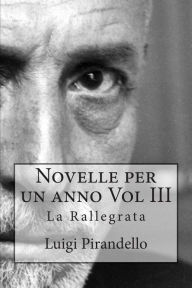 Title: Novelle per un anno Vol III La Rallegrata: La rallegrata, o di uno o di nessuno, la patente, l'imbecille e molti altri, Author: Luigi Pirandello