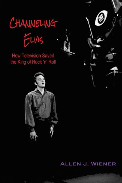 Channeling Elvis: How Television Saved the King of Rock 'n' Roll