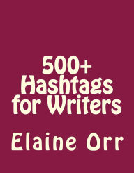 Title: 500+ Hashtags for Writers, Author: Elaine L Orr