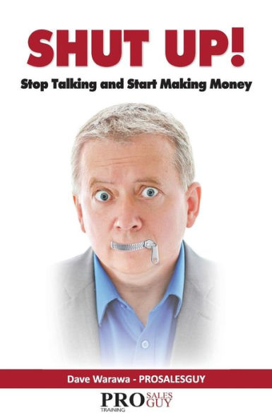 Shut Up! Stop Talking and Start Making Money: A Sales Book - 100% Practical Sales Techniques - Increase Your Sales by Listening, Not Talking!