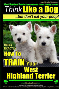 Title: West Highland White Terrier, West Highland White Terrier Training AAA AKC Think Like a Dog -But Don't Eat Your Poop! West Highland Terrier Breed Expert Training: Here's EXACTLY How To TRAIN Your West Highland White Terrier, Author: Paul Allen Pearce