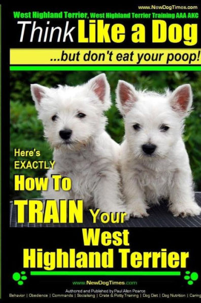 West Highland White Terrier, West Highland White Terrier Training AAA AKC Think Like a Dog -But Don't Eat Your Poop! West Highland Terrier Breed Expert Training: Here's EXACTLY How To TRAIN Your West Highland White Terrier