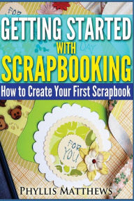 Title: Getting Started with Scrapbooking: How to Create Your First Scrapbook, Author: Phyllis Matthews