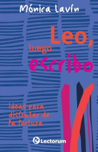 Title: Leo, luego escribo: Ideas para disfrutar de la lectura, Author: Monica Lavin