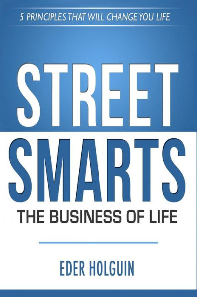 Street Smarts The Business of Life: 5 Principles That Will Change Your Life