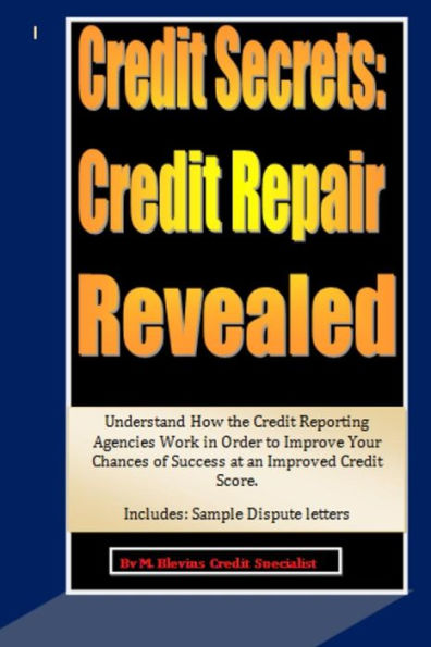 Credit Secrets: Credit Repair Revealed: Understand How the Credit Reporting Agencies Work in Order to Improve Your Chances of Success at an Improved Credit Score. Includes: Sample Dispute letters