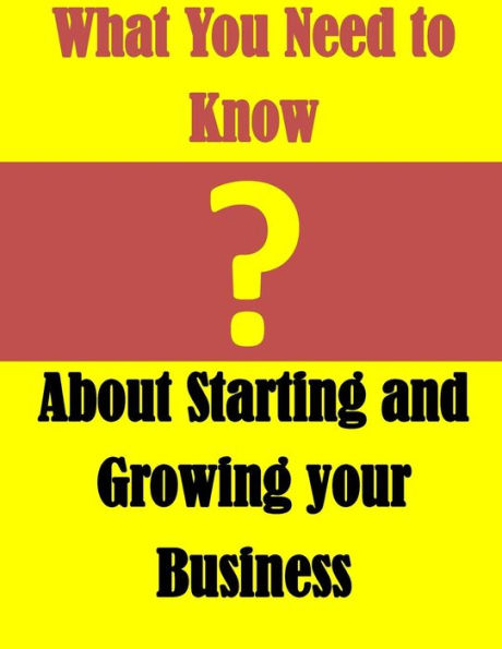 What You Need to Know: About Starting and Growing your Business