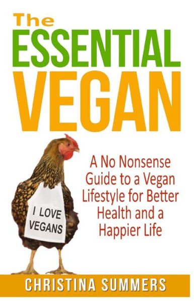 The Essential Vegan: The No-Nonsense Guide to a Vegan Lifestyle for Better Health and Happiness