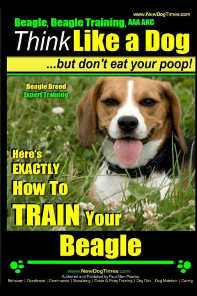 Beagle, Beagle Training AAA AKC: Think Like a Dog, But Don't Eat Your Poop! Beagle Breed Expert Training: Here's EXACTLY How to TRAIN Your Beagle