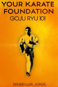 Title: Your Karate Foundation: Goju Ryu, Author: Luis Jorge