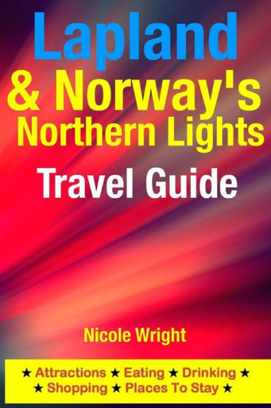 Lapland & Norway's Northern Lights Travel Guide: Attractions, Eating, Drinking, Shopping & Places To Stay
