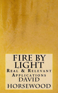 Title: Fire by Light: Real & Relevant Applications, Author: David Horsewood