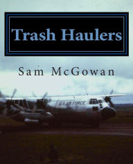 Title: Trash Haulers: The Story of the US Air Force Troop Carrier Mission, 1956-1975, Author: Sam McGowan