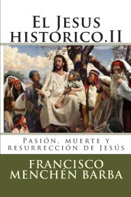 Title: El Jesus historico.II: Pasión, muerte y resurrección de Jesús, Author: Francisco Menchïn Barba