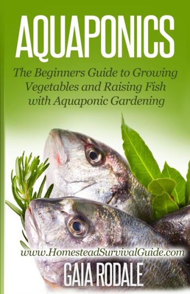 Aquaponics: The Beginners Guide to Growing Vegetables and Raising Fish with Aquaponic Gardening