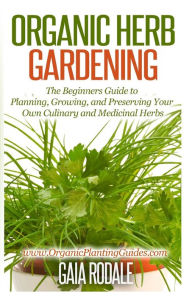 Title: Organic Herb Gardening: The Beginners Guide to Planning, Growing, and Preserving Your Own Culinary and Medicinal Herbs, Author: Gaia Rodale