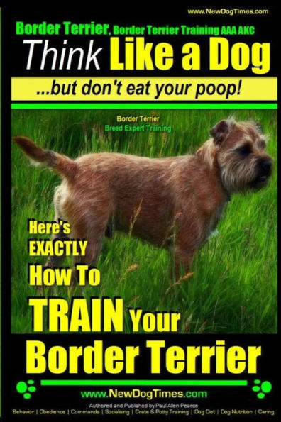 Border Terrier, Border Terrier Training AAA AKC: Think Like a Dog But Don't Eat Your Poop! Border Terrier Breed Expert Training: Here's EXACTLY How To TRAIN Your Border Terrier