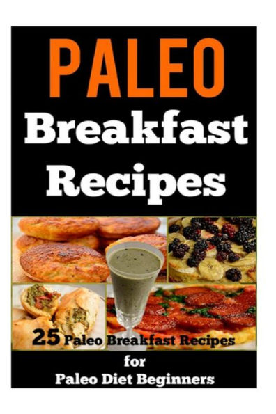Paleo Breakfast Recipes: 25 Paleo Breakfast Recipes for Paleo Diet Beginners