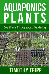 Title: Aquaponics Plants: Best Plants For Aquaponic Gardening, Author: Timothy Tripp