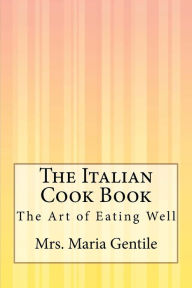 Title: The Italian Cook Book: The Art of Eating Well, Author: Mrs Maria Gentile