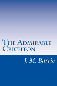 Title: The Admirable Crichton, Author: J. M. Barrie