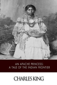 Title: An Apache Princess: A Tale of the Indian Frontier, Author: Charles King