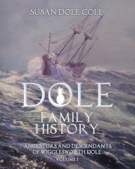 Title: Dole Family History: Ancestors and Descendants of Wigglesworth Dole, Author: Susan Dole Cole