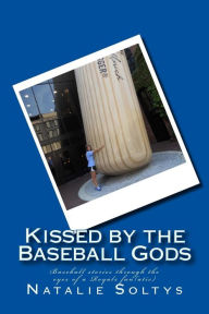 Title: Kissed by the Baseball Gods: Baseball experiences through the eyes of a Royals fan(atic), Author: Natalie Ann Soltys