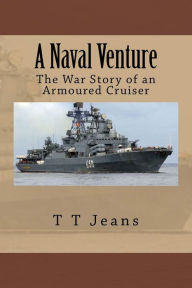 Title: A Naval Venture: The War Story of an Armoured Cruiser, Author: T T Jeans