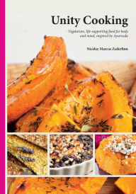 Title: Unity Cooking: Vegetarian, life-supporting food for body and mind, inspired by Ayurveda, Author: Nicolay Marcus Zederlinn
