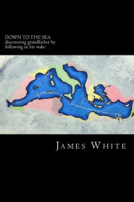 Title: Down to the Sea: Discovering grandfather by following in his wake, Author: James McKay