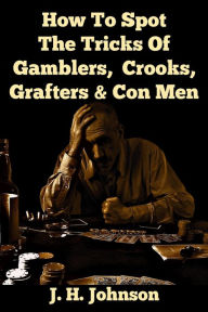 Title: How To Spot The Tricks Of Gamblers, Crooks, Grafters & Con Men, Author: J. H. Johnson