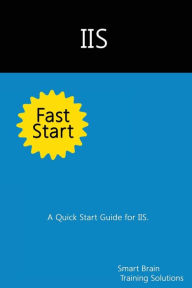 Title: IIS Fast Start: A Quick Start Guide for IIS, Author: Smart Brain Training Solutions