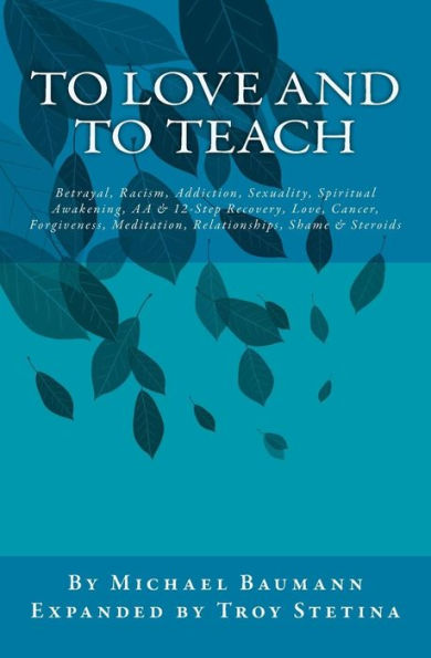To Love and To Teach: Betrayal, Racism, Addiction, Sexuality, Spiritual Awakening, AA & 12-Step Recovery, Love, Cancer, Forgiveness, Meditation, Relationships, Shame & Steroids
