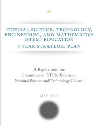 Title: Federal Science, Technology, Engineering, and Mathematics (STEM) Education: 5-Year Strategic Plan, Author: Committee on STEM Education National Sci